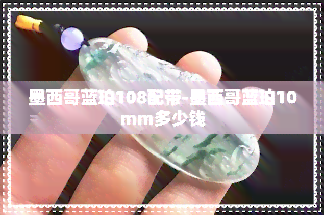 墨西哥蓝珀108配带-墨西哥蓝珀10mm多少钱