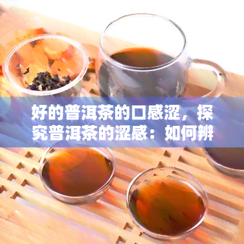 好的普洱茶的口感涩，探究普洱茶的涩感：如何辨别优质普洱茶？