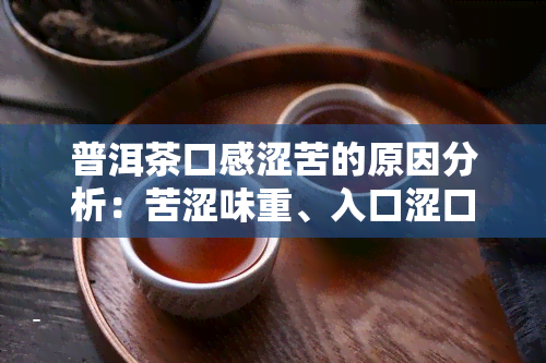 普洱茶口感涩苦的原因分析：苦涩味重、入口涩口？