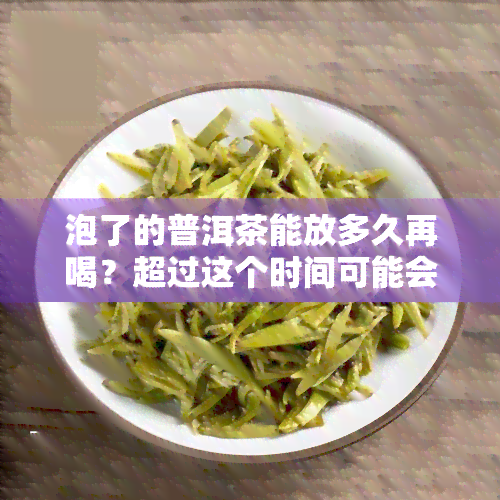 泡了的普洱茶能放多久再喝？超过这个时间可能会有危险！