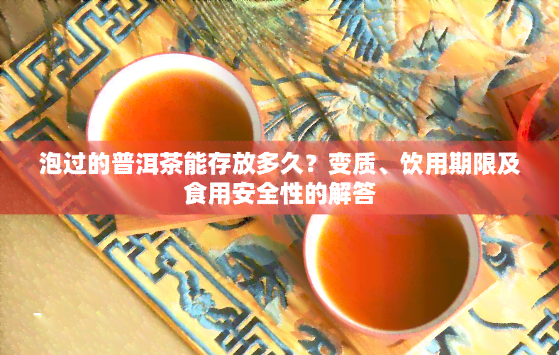 泡过的普洱茶能存放多久？变质、饮用期限及食用安全性的解答