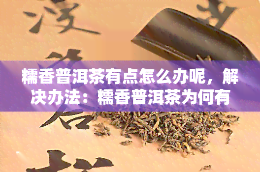 糯香普洱茶有点怎么办呢，解决办法：糯香普洱茶为何有味？