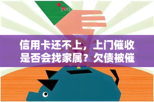 信用卡还不上，上门是否会找家属？欠债被是否能报警？该如何应对上门催款？