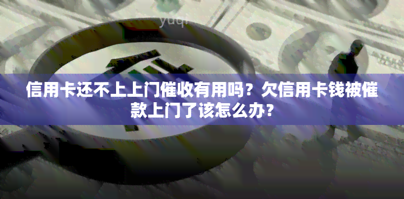 信用卡还不上上门有用吗？欠信用卡钱被催款上门了该怎么办？