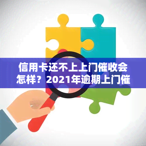 信用卡还不上上门会怎样？2021年逾期上门催款解决方法与后果分析