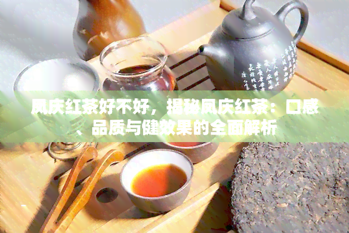 凤庆红茶好不好，揭秘凤庆红茶：口感、品质与健效果的全面解析