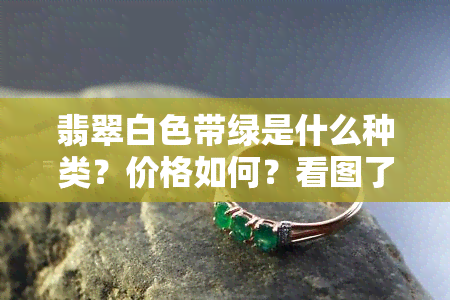 翡翠白色带绿是什么种类？价格如何？看图了解！