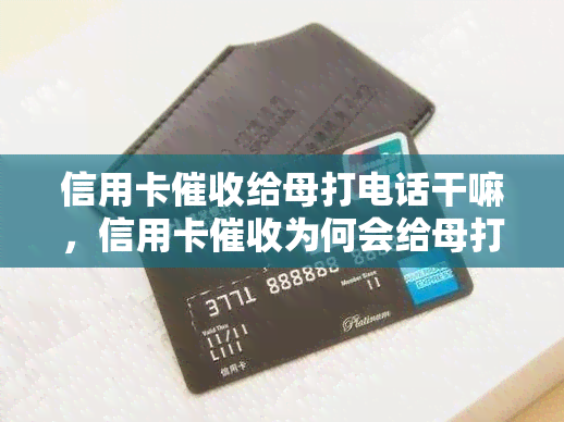 信用卡给母打电话干嘛，信用卡为何会给母打电话？背后的原因解析