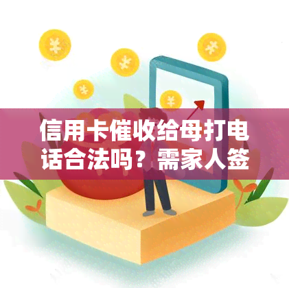 信用卡给母打电话合法吗？需家人签字吗？上门、电话责任人是谁？应对方法是什么？