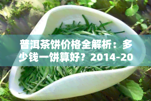 普洱茶饼价格全解析：多少钱一饼算好？2014-2018年行情对比及老班章回收价