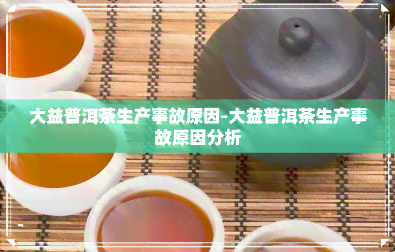 大益普洱茶生产事故原因-大益普洱茶生产事故原因分析