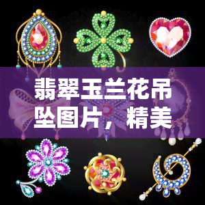 翡翠玉兰花吊坠图片，精美绝伦：翡翠玉兰花吊坠图片赏析