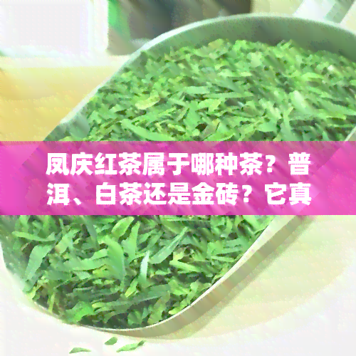 凤庆红茶属于哪种茶？普洱、白茶还是金砖？它真的是普洱茶吗？红茶的一种吗？请解答。