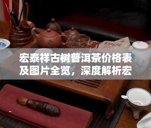 宏泰祥古树普洱茶价格表及图片全览，深度解析宏泰祥普洱茶品质与口感