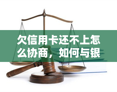 欠信用卡还不上怎么协商，如何与银行协商解决信用卡欠款问题？