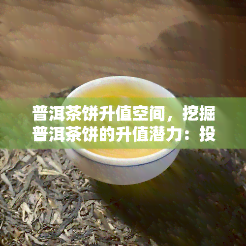 普洱茶饼升值空间，挖掘普洱茶饼的升值潜力：投资新手必读