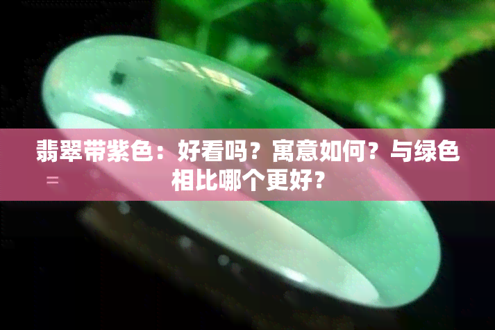 翡翠带紫色：好看吗？寓意如何？与绿色相比哪个更好？