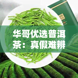 华哥优选普洱茶：真假难辨？