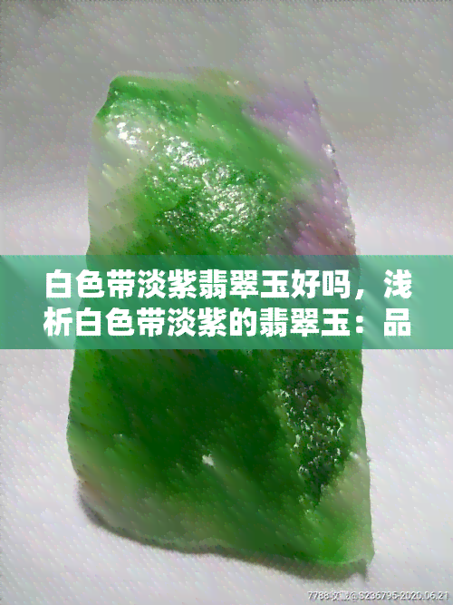 白色带淡紫翡翠玉好吗，浅析白色带淡紫的翡翠玉：品质如何，收藏价值如何？