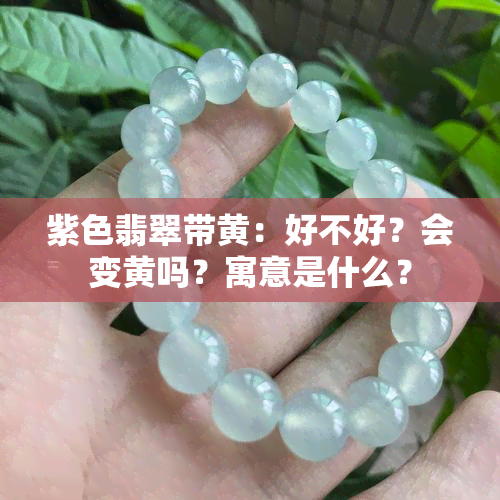 紫色翡翠带黄：好不好？会变黄吗？寓意是什么？