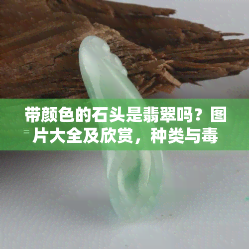 带颜色的石头是翡翠吗？图片大全及欣赏，种类与性解析