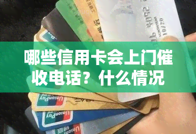 哪些信用卡会上门电话？什么情况下会进行上门？分享被信用卡逾期上门的经历及银行信息