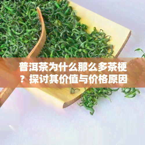 普洱茶为什么那么多茶梗？探讨其价值与价格原因