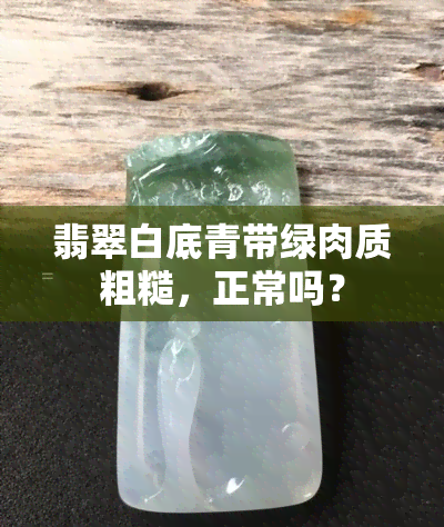 翡翠白底青带绿肉质粗糙，正常吗？