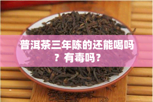 普洱茶三年陈的还能喝吗？有吗？