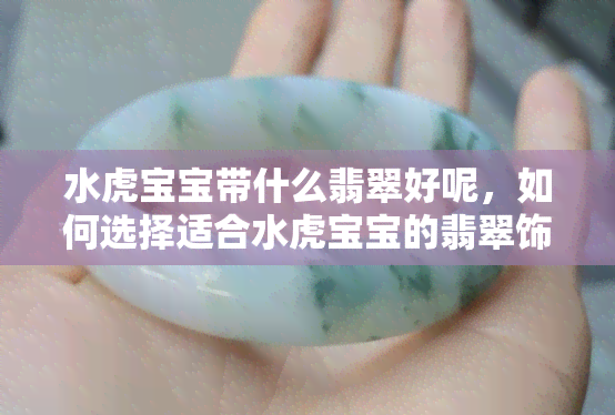 水虎宝宝带什么翡翠好呢，如何选择适合水虎宝宝的翡翠饰品？