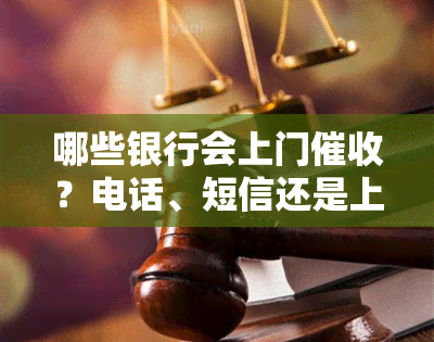 哪些银行会上门？电话、短信还是上门催债？逾期会否被上门？