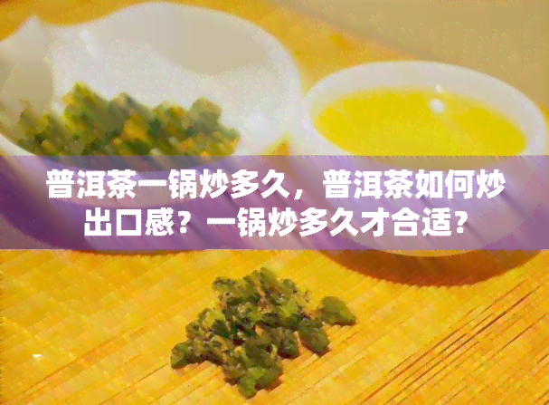 普洱茶一锅炒多久，普洱茶如何炒出口感？一锅炒多久才合适？