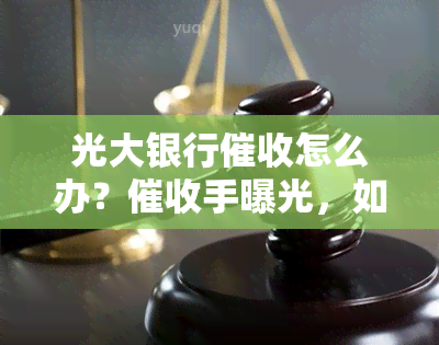 光大银行怎么办？手曝光，如何应对？