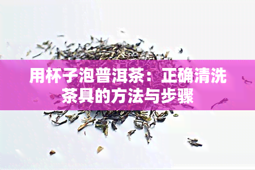 用杯子泡普洱茶：正确清洗茶具的方法与步骤