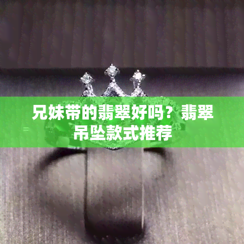 兄妹带的翡翠好吗？翡翠吊坠款式推荐