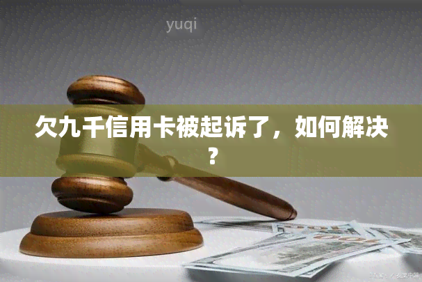 欠九千信用卡被起诉了，如何解决？