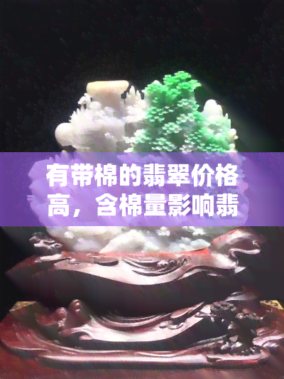 有带棉的翡翠价格高，含棉量影响翡翠价格，有棉的翡翠是否更贵？