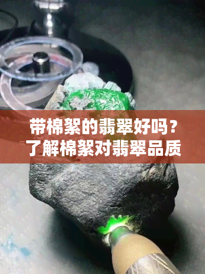 带棉絮的翡翠好吗？了解棉絮对翡翠品质的影响与识别方法