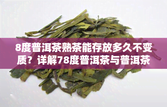 8度普洱茶熟茶能存放多久不变质？详解78度普洱茶与普洱茶78度的区别