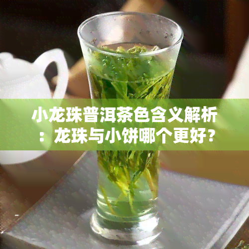 小龙珠普洱茶色含义解析：龙珠与小饼哪个更好？