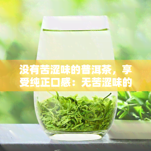 没有苦涩味的普洱茶，享受纯正口感：无苦涩味的普洱茶