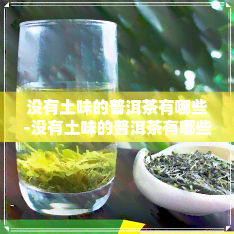 没有土味的普洱茶有哪些-没有土味的普洱茶有哪些品种