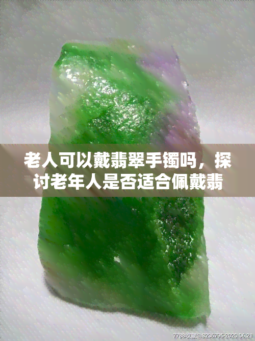 老人可以戴翡翠手镯吗，探讨老年人是否适合佩戴翡翠手镯