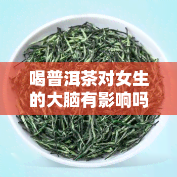 喝普洱茶对女生的大脑有影响吗？