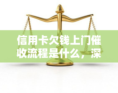 信用卡欠钱上门流程是什么，深入了解：信用卡欠款的完整流程