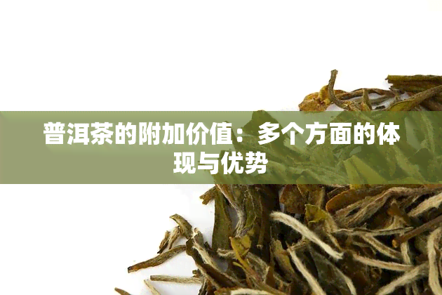 普洱茶的附加价值：多个方面的体现与优势