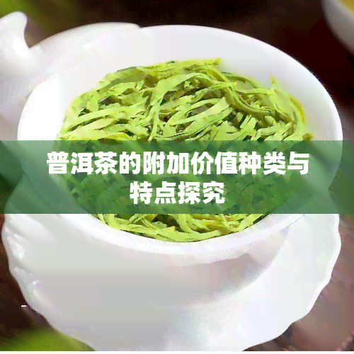 普洱茶的附加价值种类与特点探究