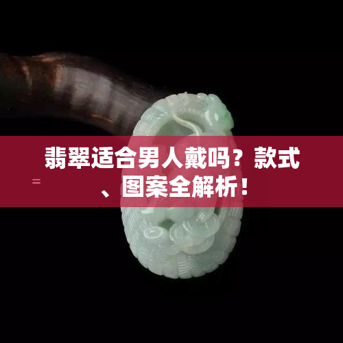 翡翠适合男人戴吗？款式、图案全解析！