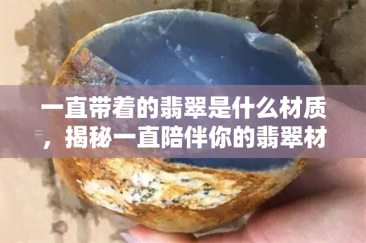 一直带着的翡翠是什么材质，揭秘一直陪伴你的翡翠材质