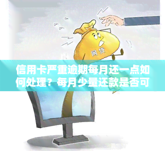 信用卡严重逾期每月还一点如何处理？每月少量还款是否可行？是否会遭起诉？